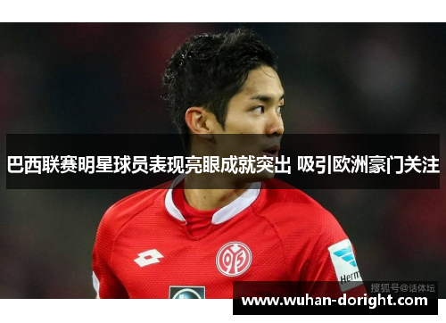 巴西联赛明星球员表现亮眼成就突出 吸引欧洲豪门关注