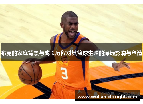 布克的家庭背景与成长历程对其篮球生涯的深远影响与塑造 布克的家庭背景与成长历程对其篮球生涯的深远影响与塑造