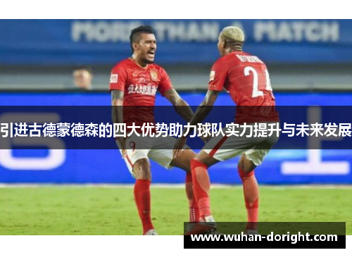 引进古德蒙德森的四大优势助力球队实力提升与未来发展 引进古德蒙德森的四大优势助力球队实力提升与未来发展