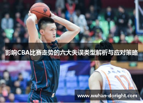 影响CBA比赛走势的六大失误类型解析与应对策略 影响CBA比赛走势的六大失误类型解析与应对策略